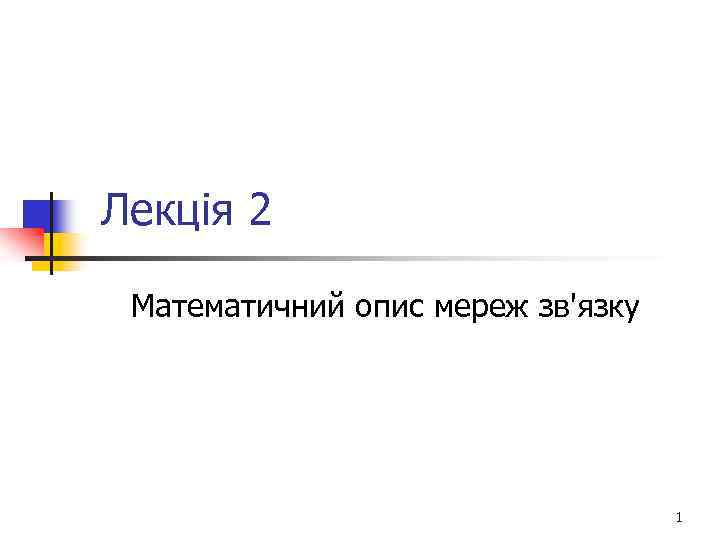 Лекція 2 Математичний опис мереж зв'язку 1 