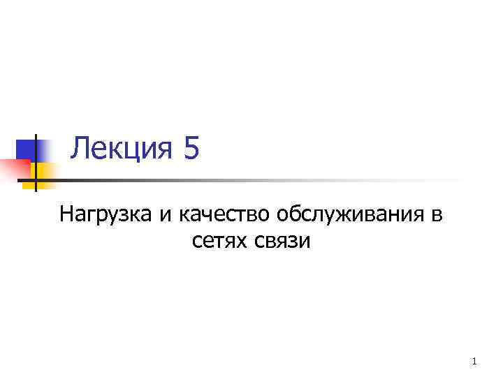 Лекция 5 Нагрузка и качество обслуживания в сетях связи 1 