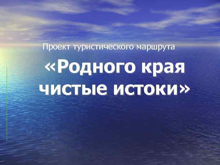 Проект туристического маршрута «Родного края чистые истоки» 
