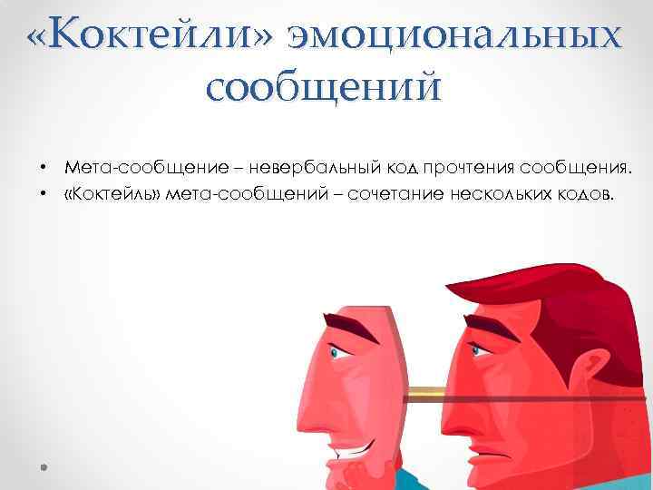  «Коктейли» эмоциональных сообщений • Мета-сообщение – невербальный код прочтения сообщения. • «Коктейль» мета-сообщений