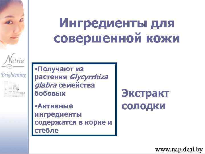 Ингредиенты для совершенной кожи • Получают из растения Glycyrrhiza glabra семейства бобовых • Активные