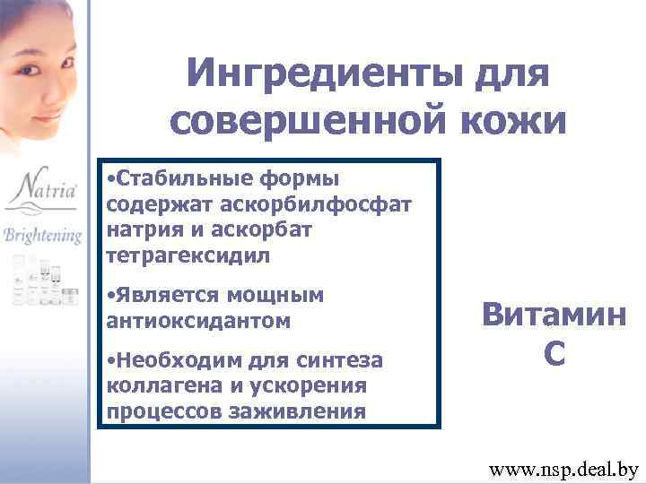 Ингредиенты для совершенной кожи • Стабильные формы содержат аскорбилфосфат натрия и аскорбат тетрагексидил •