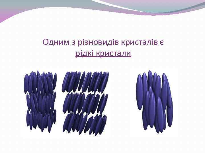 Одним з різновидів кристалів є рідкі кристали 