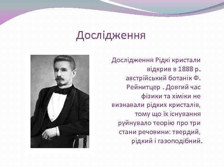 Дослідження Рідкі кристали відкрив в 1888 р. австрійський ботанік Ф. Рейнитцер. Довгий час фізики