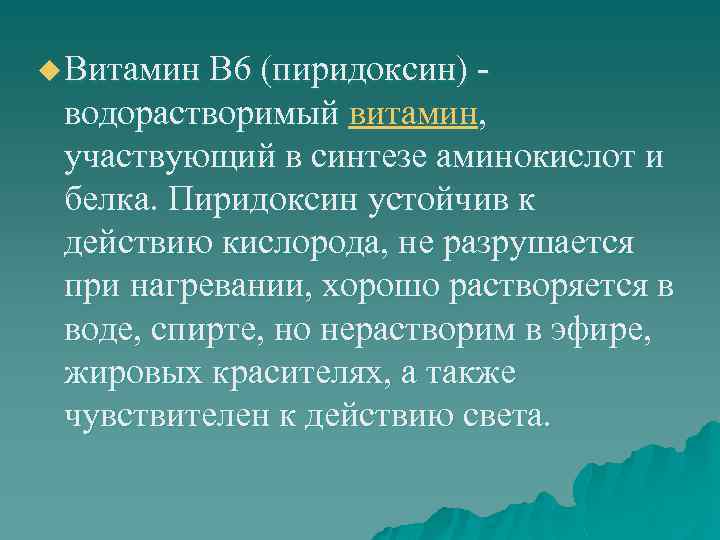 u Витамин В 6 (пиридоксин) - водорастворимый витамин, участвующий в синтезе аминокислот и белка.