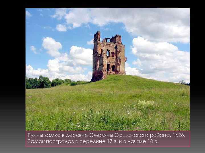 Руины замка в деревне Смоляны Оршанского района. 1626. Замок пострадал в середине 17 в.