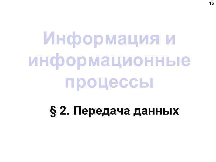 16 Информация и информационные процессы § 2. Передача данных 