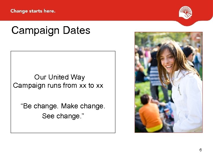 Campaign Dates Our United Way Campaign runs from xx to xx “Be change. Make