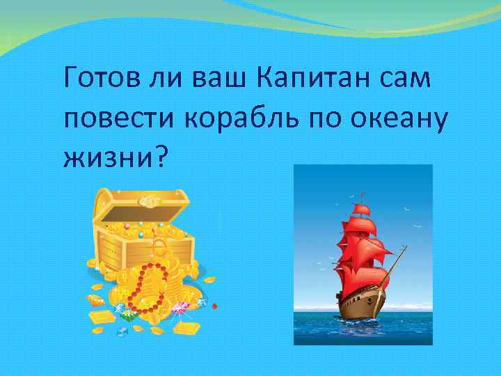 Готов ли ваш Капитан сам повести корабль по океану жизни? 