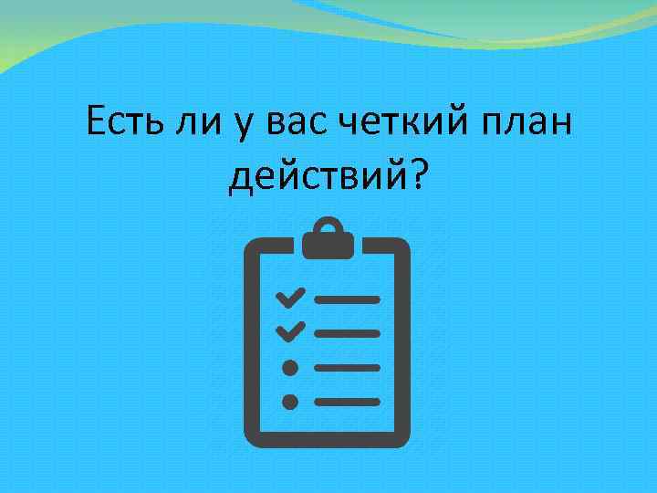 Четкий план действий. У меня есть четкий план.