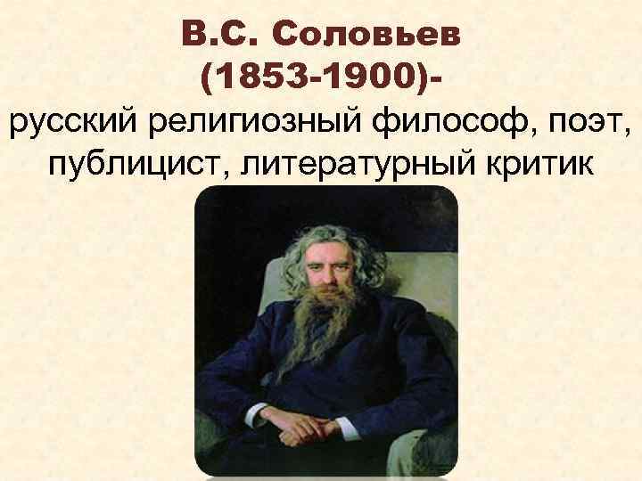В. С. Соловьев (1853 -1900)русский религиозный философ, поэт, публицист, литературный критик 
