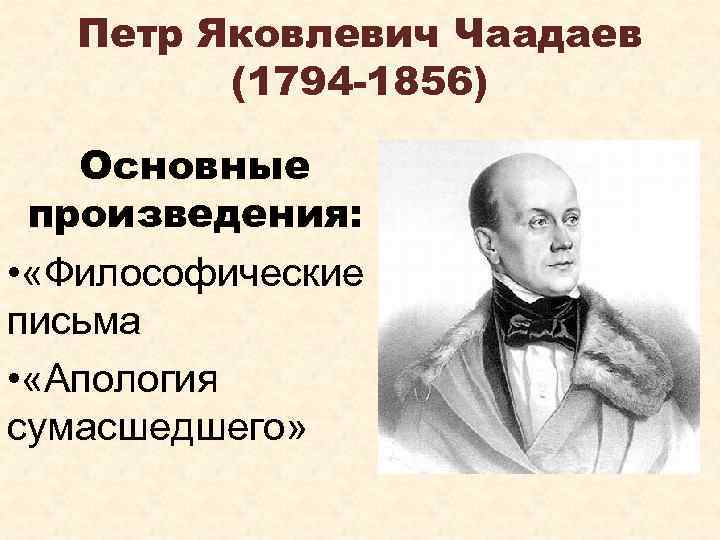 Петр Яковлевич Чаадаев (1794 -1856) Основные произведения: • «Философические письма • «Апология сумасшедшего» 