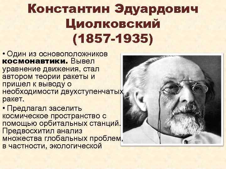 Константин Эдуардович Циолковский (1857 -1935) • Один из основоположников космонавтики. Вывел уравнение движения, стал