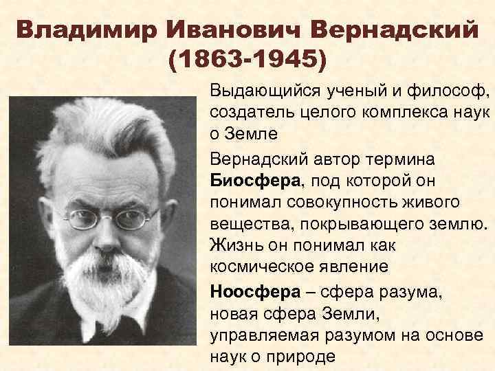 Владимир Иванович Вернадский (1863 -1945) Выдающийся ученый и философ, создатель целого комплекса наук о