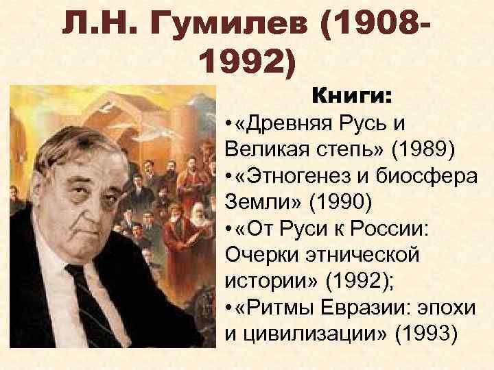 Л. Н. Гумилев (19081992) Книги: • «Древняя Русь и Великая степь» (1989) • «Этногенез