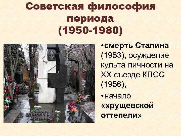 Советская философия периода (1950 -1980) • смерть Сталина (1953), осуждение культа личности на XX
