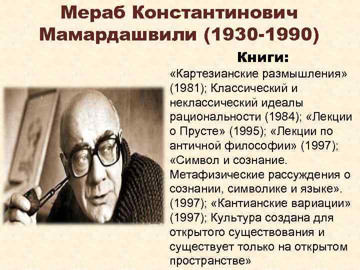 Мераб Константинович Мамардашвили (1930 -1990) Книги: «Картезианские размышления» (1981); Классический и неклассический идеалы рациональности