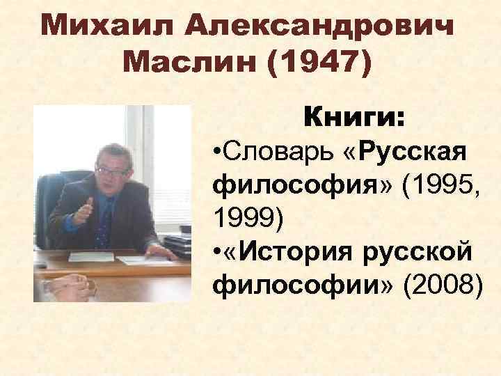 Михаил Александрович Маслин (1947) Книги: • Словарь «Русская философия» (1995, 1999) • «История русской
