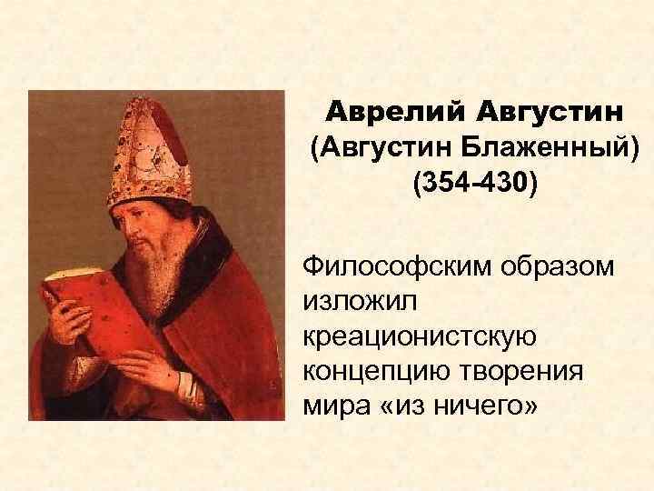 Аврелий Августин (Августин Блаженный) (354 -430) Философским образом изложил креационистскую концепцию творения мира «из