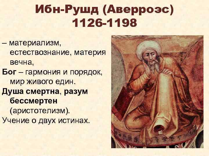 Ибн-Рушд (Аверроэс) 1126 -1198 – материализм, естествознание, материя вечна, Бог – гармония и порядок,