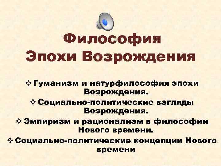 Философия Эпохи Возрождения v Гуманизм и натурфилософия эпохи Возрождения. v Социально-политические взгляды Возрождения. v