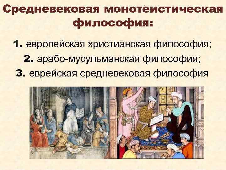 Средневековая монотеистическая философия: 1. европейская христианская философия; 2. арабо-мусульманская философия; 3. еврейская средневековая философия