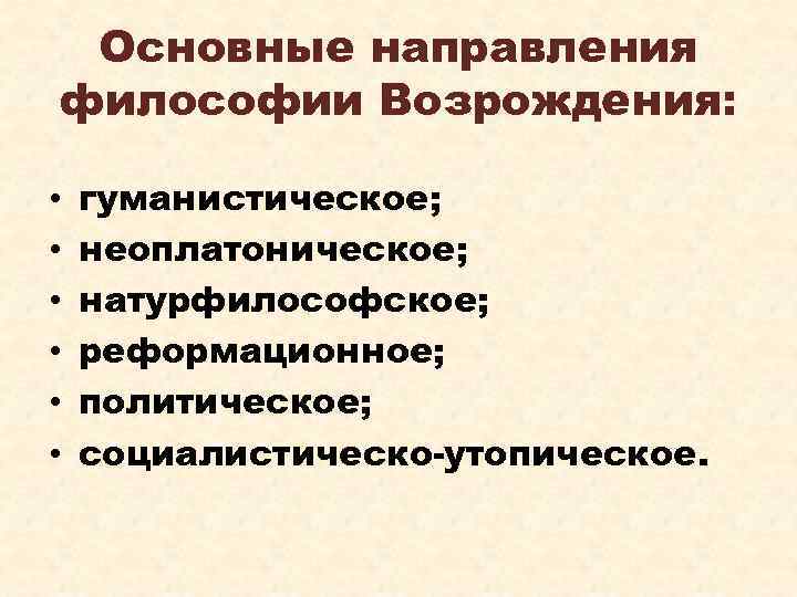 Основные направления философии Возрождения: • • • гуманистическое; неоплатоническое; натурфилософское; реформационное; политическое; социалистическо-утопическое. 