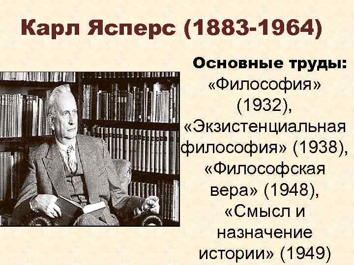Карл Ясперс (1883 -1964) Основные труды: «Философия» (1932), «Экзистенциальная философия» (1938), «Философская вера» (1948),