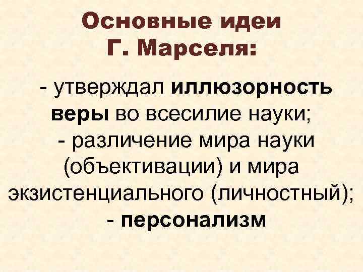 Основные идеи Г. Марселя: - утверждал иллюзорность веры во всесилие науки; - различение мира