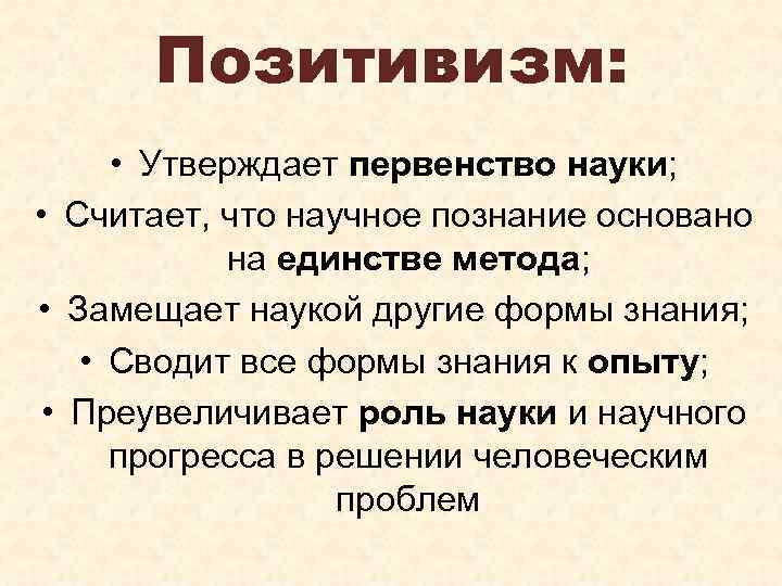 Позитивизм: • Утверждает первенство науки; • Считает, что научное познание основано на единстве метода;