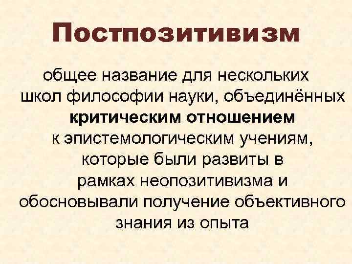 Постпозитивизм общее название для нескольких школ философии науки, объединённых критическим отношением к эпистемологическим учениям,