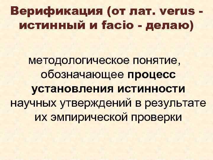 Верификация (от лат. verus истинный и facio - делаю) методологическое понятие, обозначающее процесс установления