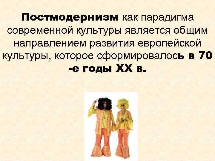 Постмодернизм как парадигма современной культуры является общим направлением развития европейской культуры, которое сформировалось в