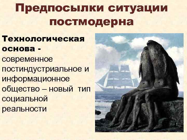 Предпосылки ситуации постмодерна Технологическая основа современное постиндустриальное и информационное общество – новый тип социальной