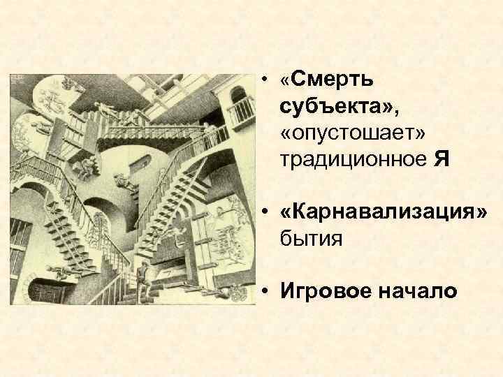  • «Смерть субъекта» , «опустошает» традиционное Я • «Карнавализация» бытия • Игровое начало