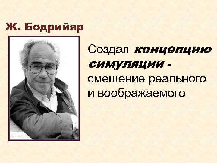  Ж. Бодрийяр Создал концепцию симуляции смешение реального и воображаемого 