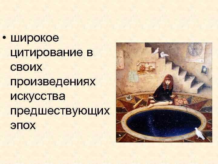  • широкое цитирование в своих произведениях искусства предшествующих эпох 