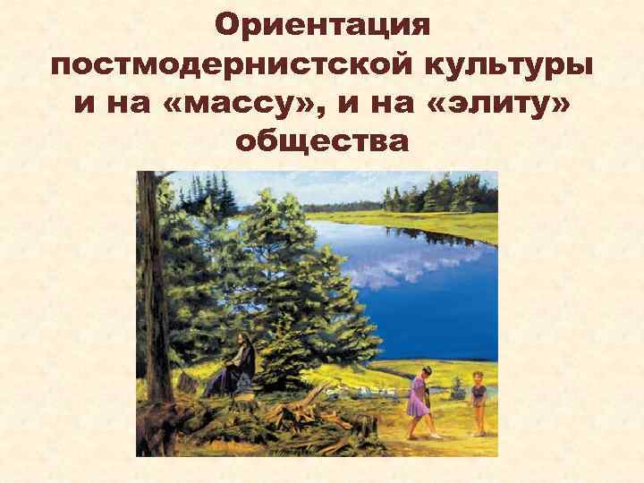 Ориентация постмодернистской культуры и на «массу» , и на «элиту» общества 