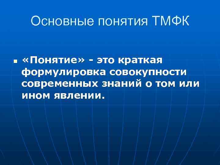 Основные понятия ТМФК n «Понятие» - это краткая формулировка совокупности современных знаний о том