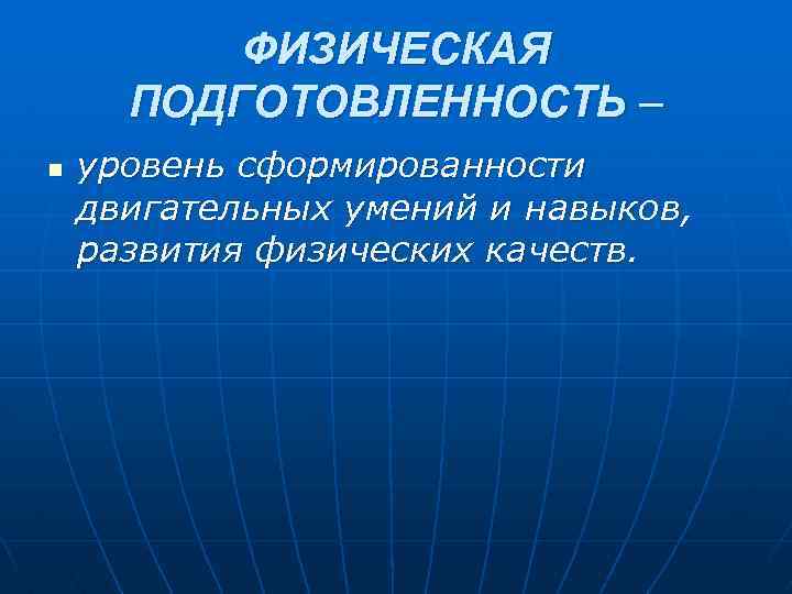 ФИЗИЧЕСКАЯ ПОДГОТОВЛЕННОСТЬ – n уровень сформированности двигательных умений и навыков, развития физических качеств. 