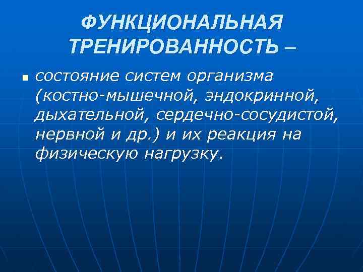 ФУНКЦИОНАЛЬНАЯ ТРЕНИРОВАННОСТЬ – n состояние систем организма (костно-мышечной, эндокринной, дыхательной, сердечно-сосудистой, нервной и др.