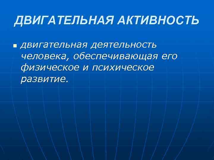 ДВИГАТЕЛЬНАЯ АКТИВНОСТЬ n двигательная деятельность человека, обеспечивающая его физическое и психическое развитие. 