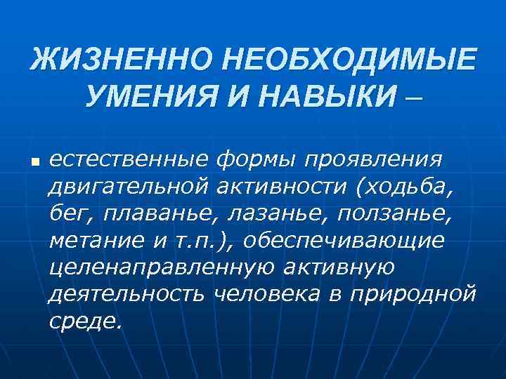 ЖИЗНЕННО НЕОБХОДИМЫЕ УМЕНИЯ И НАВЫКИ – n естественные формы проявления двигательной активности (ходьба, бег,