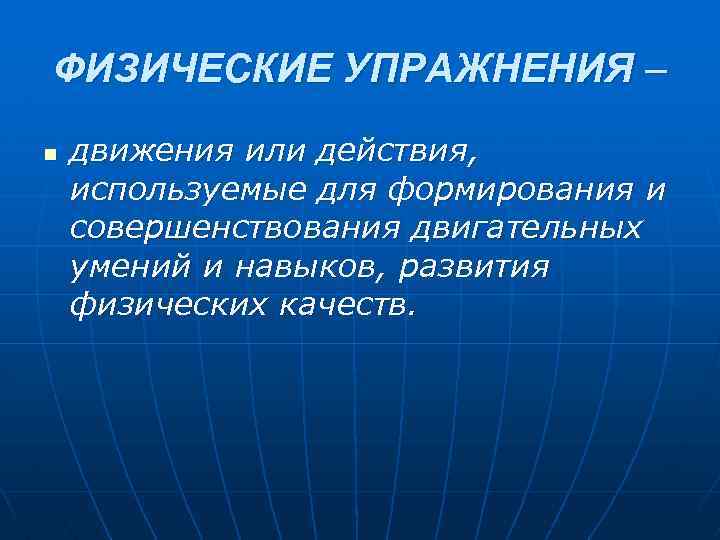 ФИЗИЧЕСКИЕ УПРАЖНЕНИЯ – n движения или действия, используемые для формирования и совершенствования двигательных умений