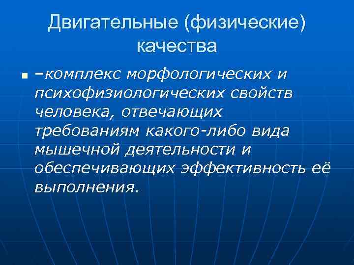 Двигательные (физические) качества n –комплекс морфологических и психофизиологических свойств человека, отвечающих требованиям какого-либо вида