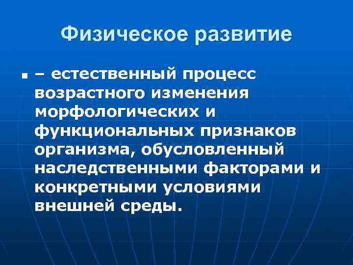 Физическое развитие n – естественный процесс возрастного изменения морфологических и функциональных признаков организма, обусловленный