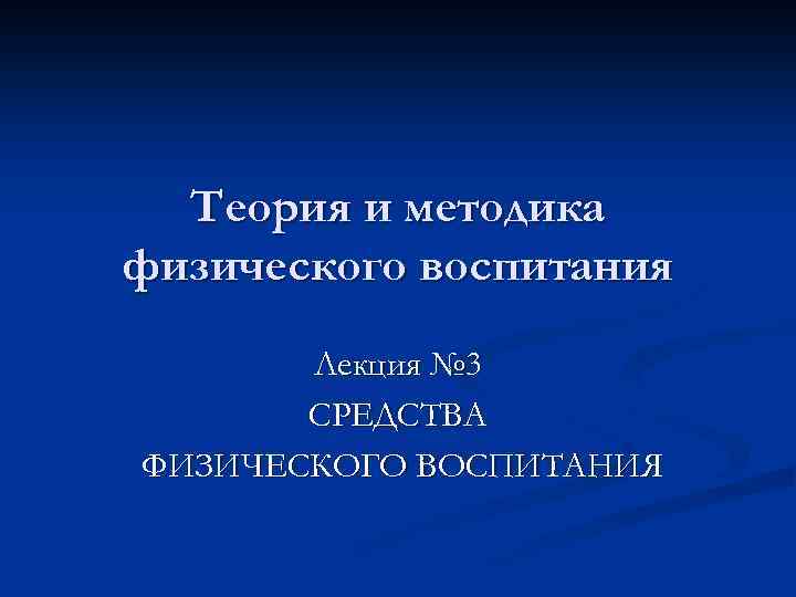 Теория и методика физического воспитания Лекция № 3 СРЕДСТВА ФИЗИЧЕСКОГО ВОСПИТАНИЯ 