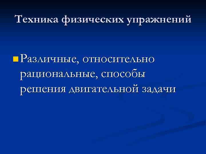 Техника физических упражнений n Различные, относительно рациональные, способы решения двигательной задачи 