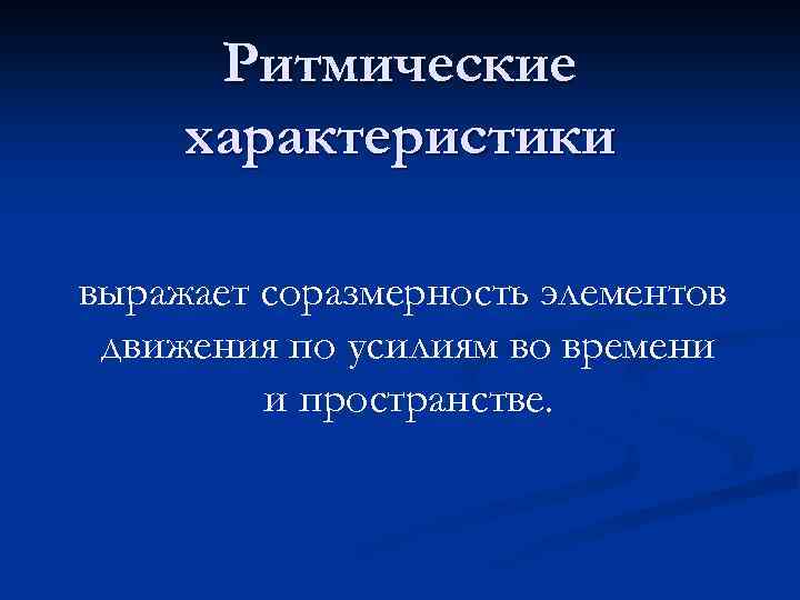 Ритмические характеристики выражает соразмерность элементов движения по усилиям во времени и пространстве. 