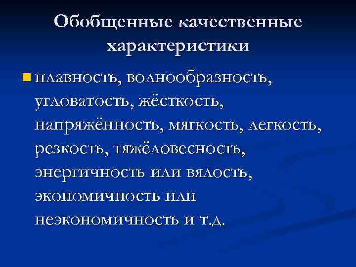 Обобщенные качественные характеристики n плавность, волнообразность, угловатость, жёсткость, напряжённость, мягкость, легкость, резкость, тяжёловесность, энергичность